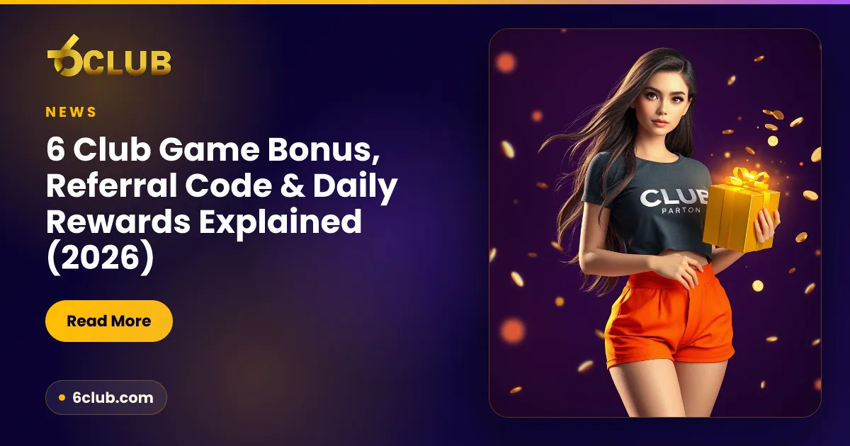 6 Club Game Bonus, Referral Code & Daily Rewards Explained (2026)